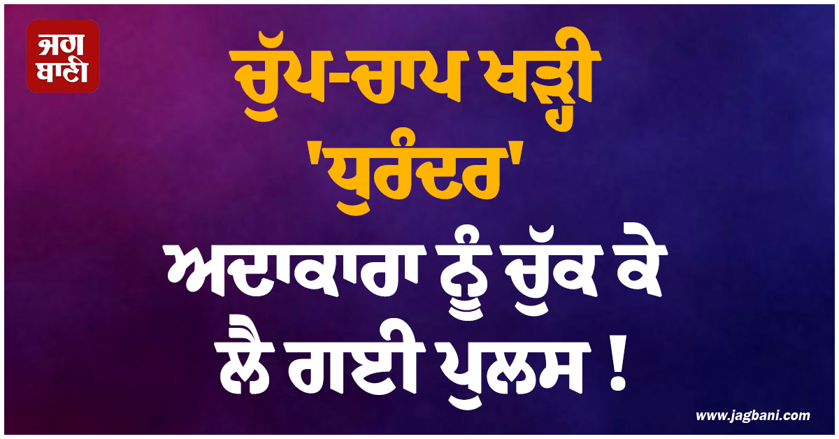ਚੁੱਪ-ਚਾਪ ਖੜ੍ਹੀ 'ਧੁਰੰਦਰ' ਅਦਾਕਾਰਾ ਨੂੰ ਚੁੱਕ ਕੇ ਲੈ ਗਈ ਪੁਲਸ ! ਜਾਣੋ ਕੀ ਹੈ ਪੂਰਾ ਮਾਮਲਾ