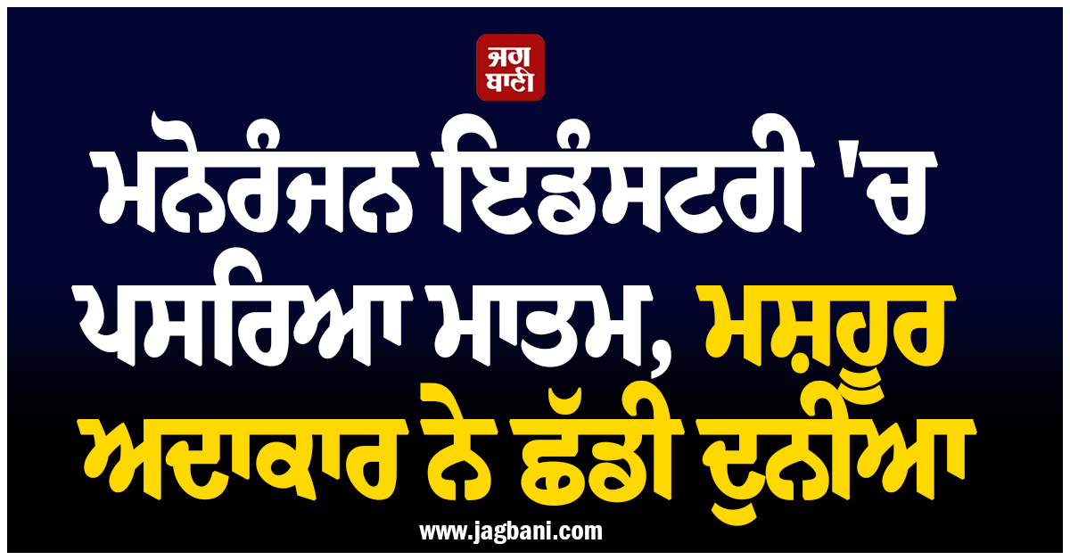 ਮਨੋਰੰਜਨ ਇਡੰਸਟਰੀ 'ਚ ਪਸਰਿਆ ਮਾਤਮ, ਮਸ਼ਹੂਰ ਅਦਾਕਾਰ ਨੇ ਛੱਡੀ ਦੁਨੀਆ, ਬ੍ਰਿਟੇਨ 'ਚ ਲਏ ਆਖਰੀ ਸਾਹ