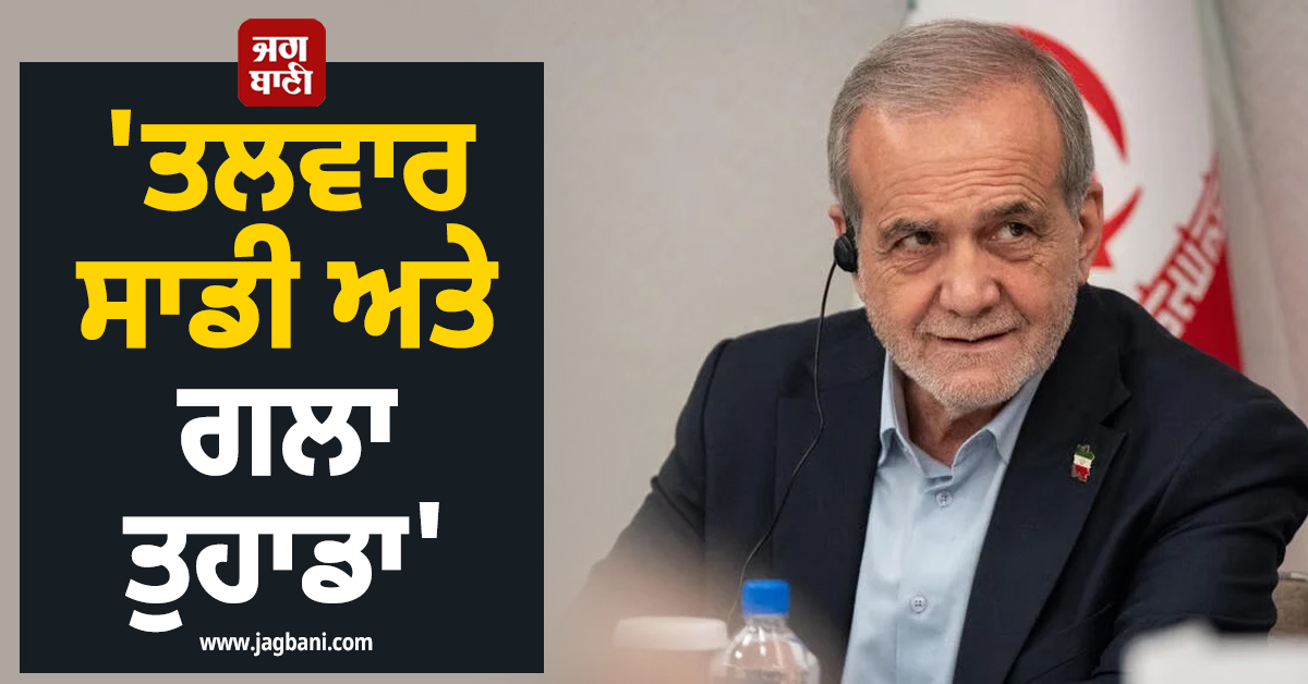 ''ਤਲਵਾਰ ਸਾਡੀ ਅਤੇ ਗਲਾ ਤੁਹਾਡਾ'' ; ਕੱਟੜਪੰਥੀਆਂ ਨੇ ਰਾਸ਼ਟਰਪਤੀ ਪੇਜ਼ੇਸ਼ਕੀਅਨ ਨੂੰ ਦੇ''ਤੀ ਚੇਤਾਵਨੀ