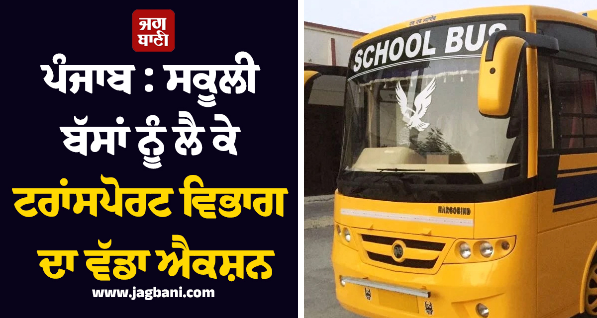 ਪੰਜਾਬ : ਸਕੂਲੀ ਬੱਸਾਂ ਨੂੰ ਲੈ ਕੇ ਟਰਾਂਸਪੋਰਟ ਵਿਭਾਗ ਦਾ ਵੱਡਾ ਐਕਸ਼ਨ, ਜਾਰੀ ਕੀਤੀ  ਵੱਡੀ ਚਿਤਾਵਨੀ