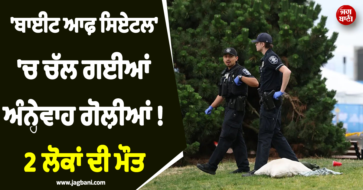 ''ਬਾਈਟ ਆਫ਼ ਸਿਏਟਲ'' ''ਚ ਚੱਲ ਗਈਆਂ ਅੰਨ੍ਹੇਵਾਹ ਗੋਲ਼ੀਆਂ ! 2 ਲੋਕਾਂ ਦੀ ਮੌਤ, ਕਈ ਹੋਰ ਜ਼ਖ਼ਮੀ