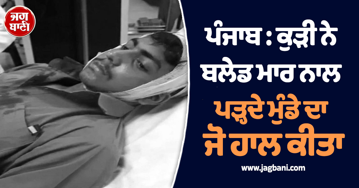 ਪੰਜਾਬ : ਕੁੜੀ ਨੇ ਬਲੇਡ ਮਾਰ ਨਾਲ ਪੜ੍ਹਦੇ ਮੁੰਡੇ ਦਾ ਜੋ ਹਾਲ ਕੀਤਾ, ਖੜ੍ਹੇ ਹੋ ਗਏ ਰੌਂਗਟੇ, ਸਕੂਲ ਦੇ ਬਾਹਰ...