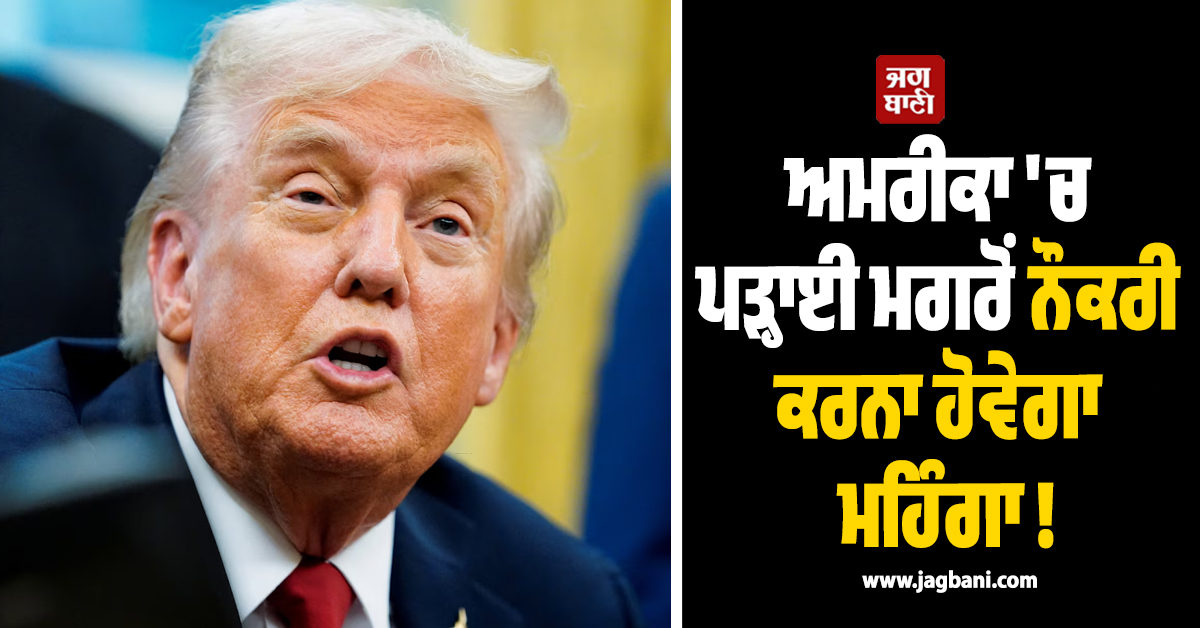 ਅਮਰੀਕਾ 'ਚ ਪੜ੍ਹਾਈ ਮਗਰੋਂ ਨੌਕਰੀ ਕਰਨਾ ਹੋਵੇਗਾ ਮਹਿੰਗਾ ! ਟਰੰਪ ਦੇ ਨਵੇਂ ਪ੍ਰਸਤਾਵ ਨਾਲ ਭਾਰਤੀ ਹੋਣਗੇ ਪ੍ਰਭਾਵਿਤ