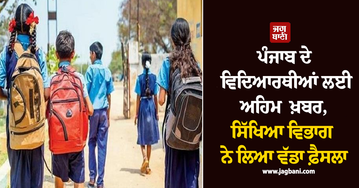 ਪੰਜਾਬ ਦੇ ਵਿਦਿਆਰਥੀਆਂ ਲਈ ਅਹਿਮ ਖ਼ਬਰ, ਸਿੱਖਿਆ ਵਿਭਾਗ ਨੇ ਲਿਆ ਵੱਡਾ ਫ਼ੈਸਲਾ