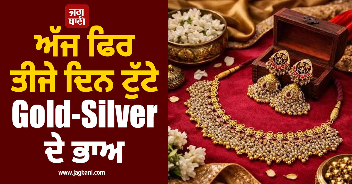 ਅੱਜ ਫਿਰ ਤੀਜੇ ਦਿਨ ਟੁੱਟੇ Gold-Silver ਦੇ ਭਾਅ, ਜਾਣੋ ਕਿੰਨੇ ਹੋਏ ਕੀਮਤੀ ਧਾਤਾਂ ਦੇ ਰੇਟ