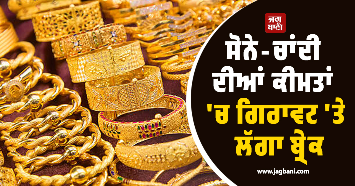 ਸੋਨੇ-ਚਾਂਦੀ ਦੀ ਗਿਰਾਵਟ 'ਤੇ ਲੱਗਾ ਬ੍ਰੇਕ , ਕੀਮਤਾਂ ਨੇ ਫੜੀ ਰਫ਼ਤਾਰ, ਜਾਣੋ ਨਵੇਂ ਰੇਟ