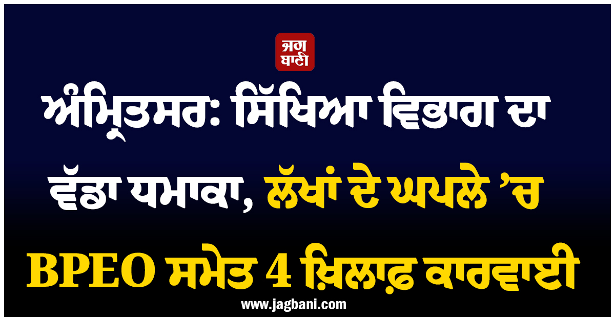 ਅੰਮ੍ਰਿਤਸਰ: ਸਿੱਖਿਆ ਵਿਭਾਗ ਦਾ ਵੱਡਾ ਧਮਾਕਾ, ਲੱਖਾਂ ਦੇ ਘਪਲੇ ’ਚ BPEO ਸਮੇਤ 4 ਖ਼ਿਲਾਫ਼ ਕਾਰਵਾਈ