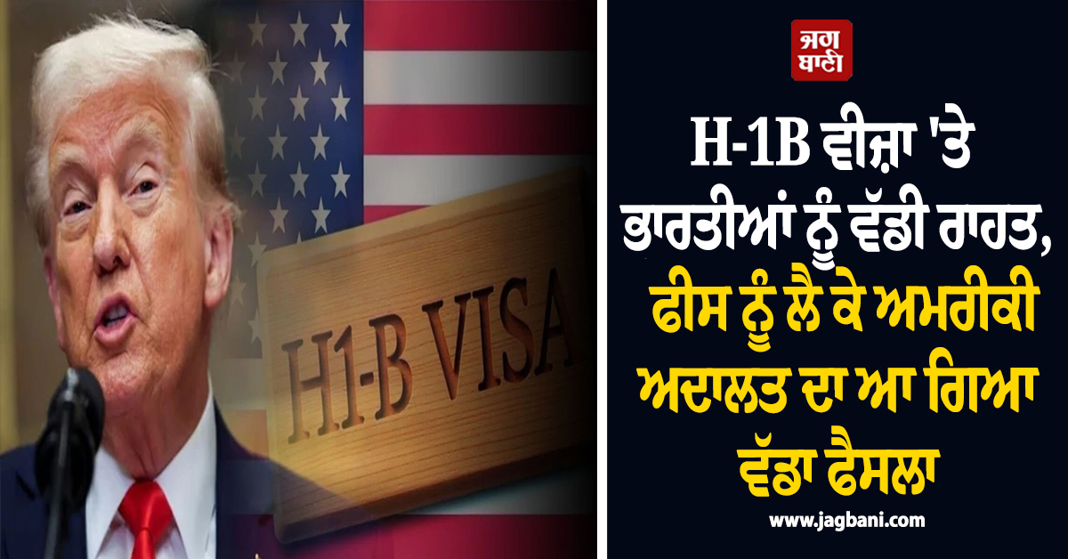 H-1B ਵੀਜ਼ਾ 'ਤੇ ਭਾਰਤੀਆਂ ਨੂੰ ਵੱਡੀ ਰਾਹਤ, ਫੀਸ ਨੂੰ ਲੈ ਕੇ ਅਮਰੀਕੀ ਅਦਾਲਤ ਦਾ ਆ ਗਿਆ ਵੱਡਾ ਫੈਸਲਾ