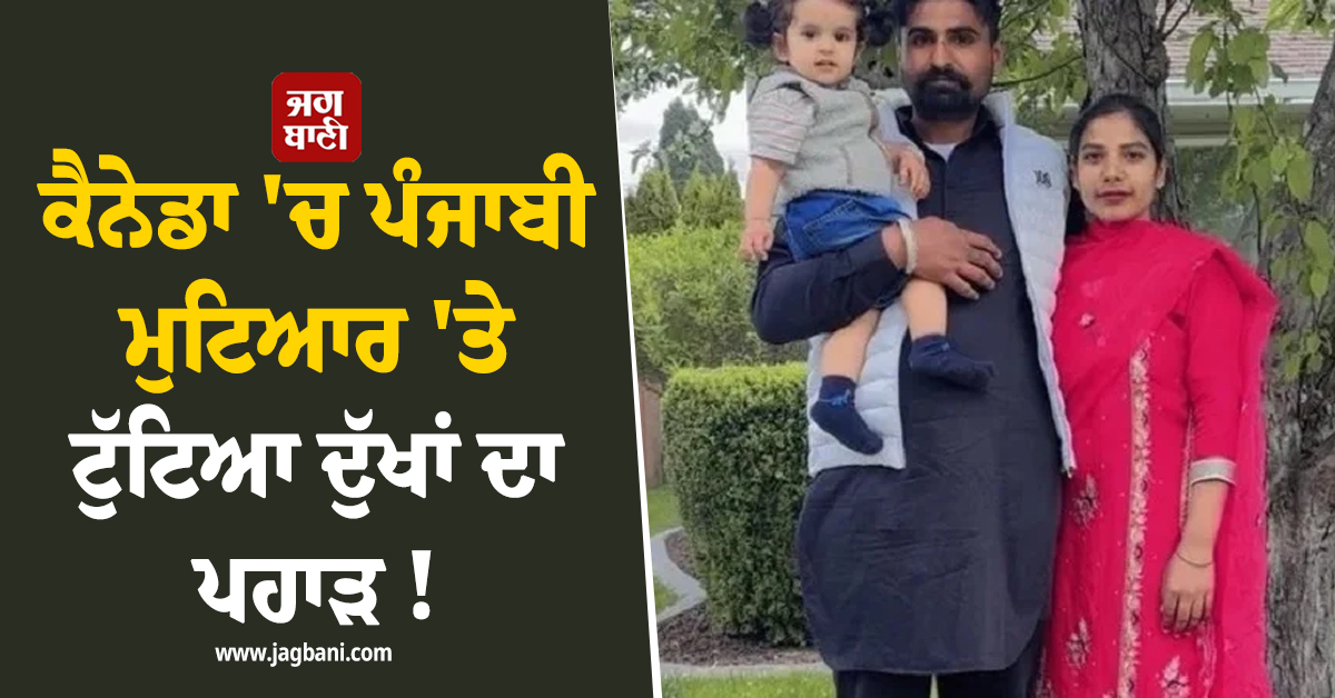 ਕੈਨੇਡਾ 'ਚ ਪੰਜਾਬੀ ਮੁਟਿਆਰ 'ਤੇ ਟੁੱਟਿਆ ਦੁੱਖਾਂ ਦਾ ਪਹਾੜ ! ਲੋਕਾਂ ਤੋਂ ਮਦਦ ਮੰਗਣ ਲਈ ਹੋਈ ਮਜਬੂਰ