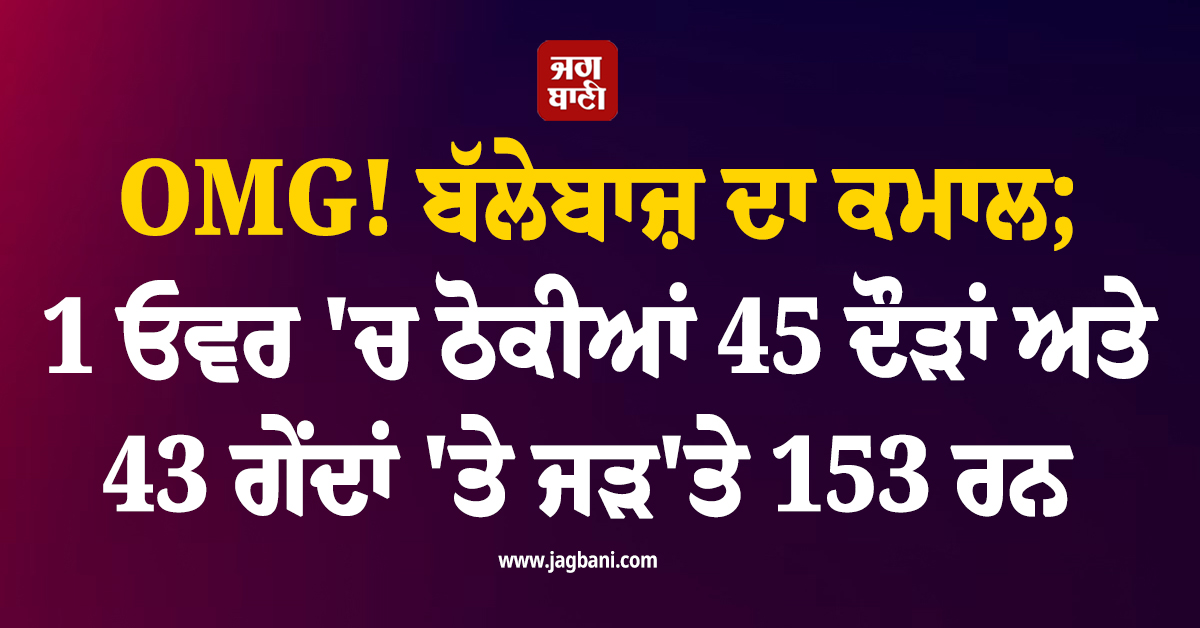 OMG! ਬੱਲੇਬਾਜ਼ ਦਾ ਕਮਾਲ; 1 ਓਵਰ ''ਚ ਠੋਕੀਆਂ 45 ਦੌੜਾਂ ਅਤੇ 43 ਗੇਂਦਾਂ ''ਤੇ ਜੜ''ਤੇ 153 ਰਨ