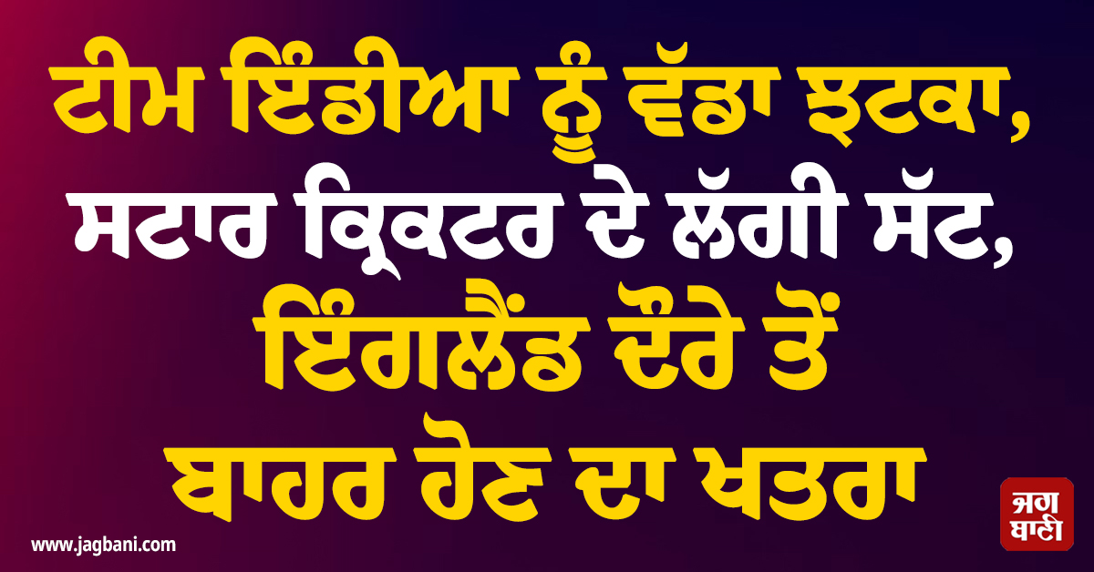 ਟੀਮ ਇੰਡੀਆ ਨੂੰ ਵੱਡਾ ਝਟਕਾ, ਸਟਾਰ ਕ੍ਰਿਕਟਰ ਦੇ ਲੱਗੀ ਸੱਟ, ਇੰਗਲੈਂਡ ਦੌਰੇ ਤੋਂ ਬਾਹਰ ਹੋਣ ਦਾ ਖਤਰਾ