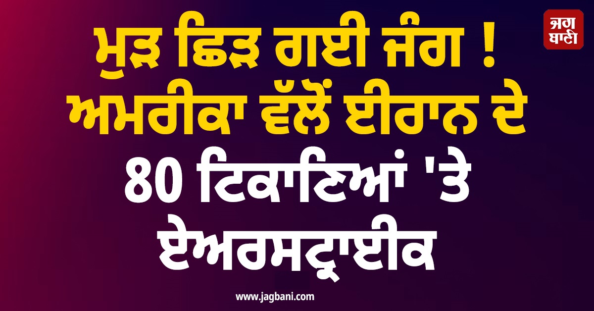 ਮੁੜ ਛਿੜ ਗਈ ਜੰਗ ! ਅਮਰੀਕਾ ਵੱਲੋਂ ਈਰਾਨ ਦੇ 80 ਟਿਕਾਣਿਆਂ 'ਤੇ ਏਅਰਸਟ੍ਰਾਈਕ; ਖਾੜੀ ਦੇਸ਼ਾਂ 'ਚ ਦਹਿਸ਼ਤ ਦਾ ਮਾਹੌਲ