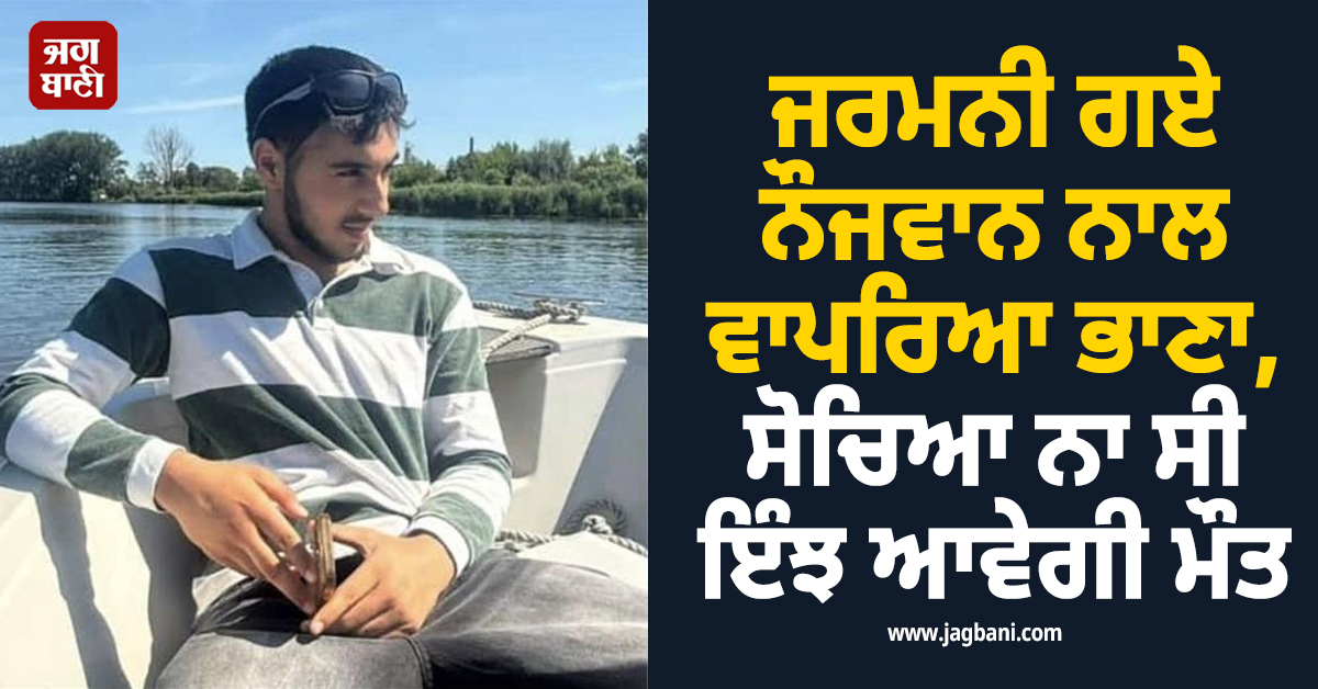 ਜਰਮਨੀ ਗਏ ਨੌਜਵਾਨ ਨਾਲ ਵਾਪਰਿਆ ਭਾਣਾ, ਸੋਚਿਆ ਨਾ ਸੀ ਇੰਝ ਆਵੇਗੀ ਮੌਤ