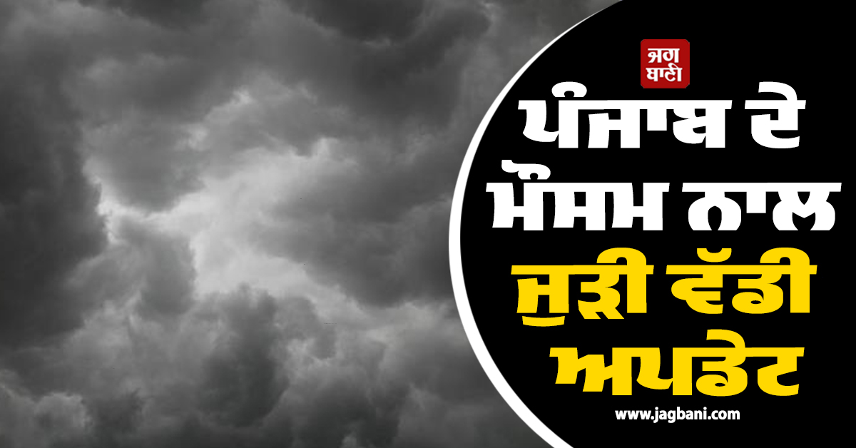 ਪੰਜਾਬ ਦੇ ਮੌਸਮ ਨਾਲ ਜੁੜੀ ਵੱਡੀ ਅਪਡੇਟ, ਆਉਣ ਵਾਲੇ ਦਿਨਾਂ ‘ਚ ਭਾਰੀ ਮੀਂਹ ਤੇ ਹਨ੍ਹੇਰੀ-ਤੂਫ਼ਾਨ ਦੀ ਸੰਭਾਵਨਾ