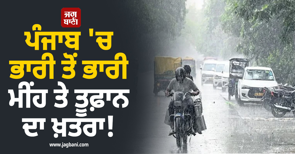 ਪੰਜਾਬ 'ਚ ਭਾਰੀ ਤੋਂ ਭਾਰੀ ਮੀਂਹ ਤੇ ਤੂਫ਼ਾਨ ਦਾ ਖ਼ਤਰਾ! ਇਨ੍ਹਾਂ ਜ਼ਿਲ੍ਹਿਆਂ ਲਈ ਚਿਤਾਵਨੀ ਜਾਰੀ! ਸਾਵਧਾਨ ਰਹਿਣ ਲੋਕ