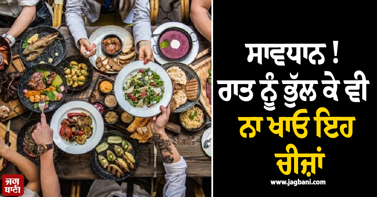 ਸਾਵਧਾਨ ! ਰਾਤ ਨੂੰ ਭੁੱਲ ਕੇ ਵੀ ਨਾ ਖਾਓ ਇਹ ਚੀਜ਼ਾਂ ; ਹੋ ਸਕਦੈ ਵੱਡਾ ਨੁਕਸਾਨ