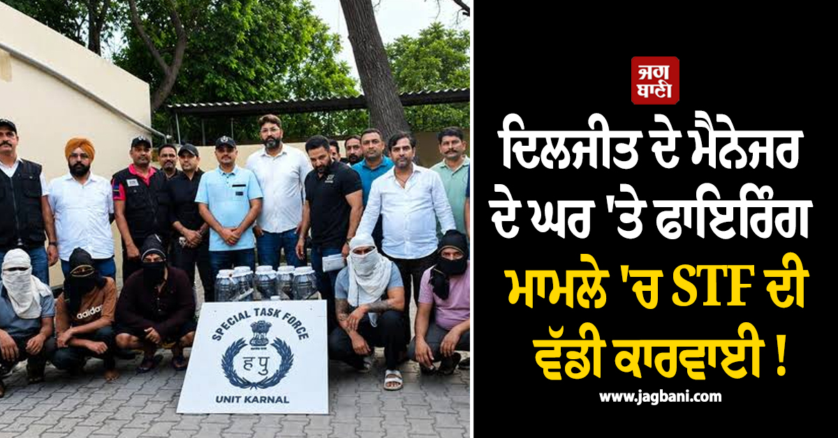 ਦਿਲਜੀਤ ਦੇ ਮੈਨੇਜਰ ਦੇ ਘਰ 'ਤੇ ਫਾਇਰਿੰਗ ਮਾਮਲੇ 'ਚ STF ਦੀ ਵੱਡੀ ਕਾਰਵਾਈ ! ਮੇਨ ਸ਼ੂਟਰ ਸਣੇ 5 ਗ੍ਰਿਫ਼ਤਾਰ