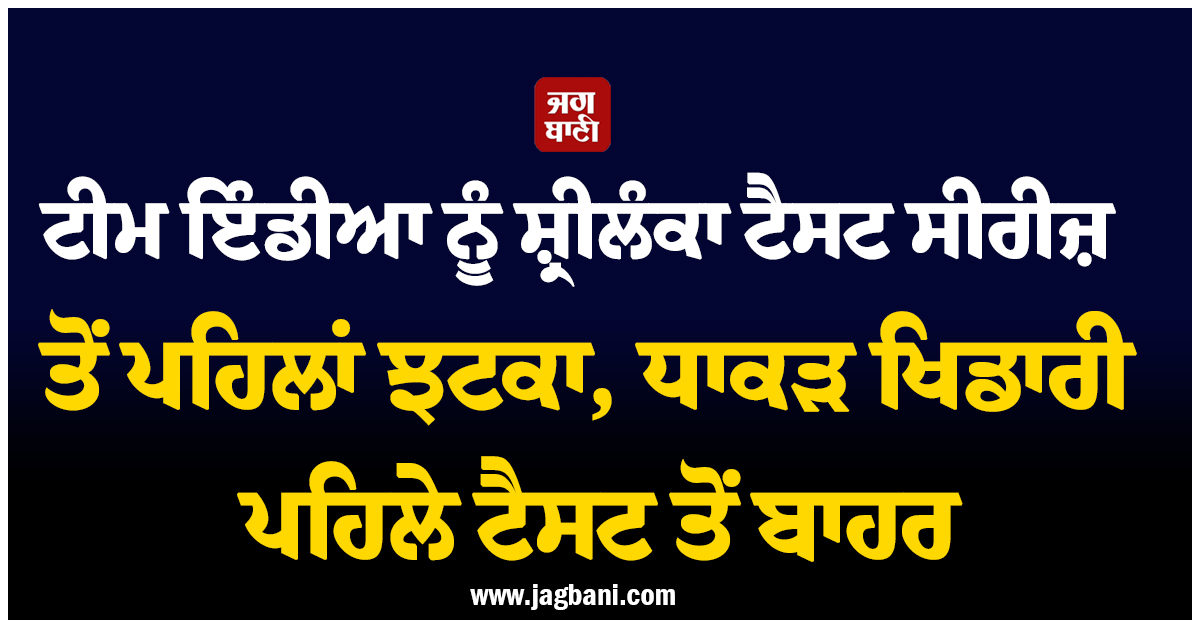 ਟੀਮ ਇੰਡੀਆ ਨੂੰ ਸ਼੍ਰੀਲੰਕਾ ਟੈਸਟ ਸੀਰੀਜ਼ ਤੋਂ ਪਹਿਲਾਂ ਵੱਡਾ ਝਟਕਾ, ਧਾਕੜ ਖਿਡਾਰੀ ਪਹਿਲੇ ਟੈਸਟ ਤੋਂ ਬਾਹਰ