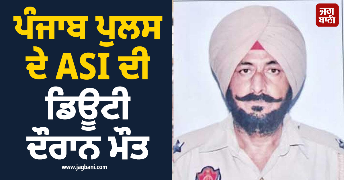 ਪੰਜਾਬ ਪੁਲਸ ਦੇ ASI ਦੀ ਡਿਊਟੀ ਦੌਰਾਨ ਮੌਤ
