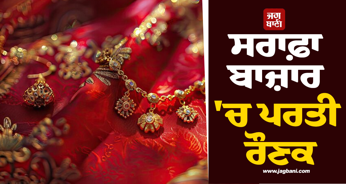ਸਰਾਫ਼ਾ ਬਾਜ਼ਾਰ 'ਚ ਪਰਤੀ ਰੌਣਕ : ਸੋਨਾ ਹੋ ਗਿਆ ਮਹਿੰਗਾ, ਚਾਂਦੀ ਦੀਆਂ ਕੀਮਤਾਂ ਨੇ ਮਾਰੀ ਲੰਮੀ ਛਾਲ
