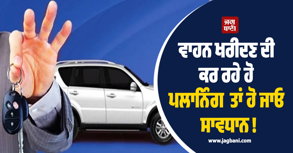 ਵਾਹਨ ਖਰੀਦਣ ਦੀ ਕਰ ਰਹੇ ਹੋ ਪਲਾਨਿੰਗ ਤਾਂ ਹੋ ਜਾਓ ਸਾਵਧਾਨ ! 6 ਮਹੀਨੇ ਤੱਕ ਨਾ ਕੀਤਾ ਇਹ ਕੰਮ ਤਾਂ...