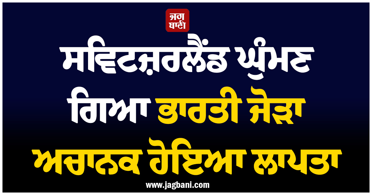 ਸਵਿਟਜ਼ਰਲੈਂਡ ਘੁੰਮਣ ਗਿਆ ਭਾਰਤੀ ਜੋੜਾ ਅਚਾਨਕ ਹੋਇਆ ਲਾਪਤਾ, 20 ਦਿਨਾਂ ਤੋਂ ਬੰਦ ਹਨ ਦੋਵਾਂ ਦੇ ਫੋਨ