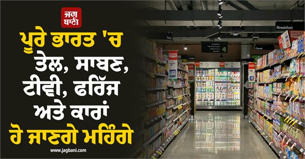 oil soap tv refrigerator and cars will become expensive across india