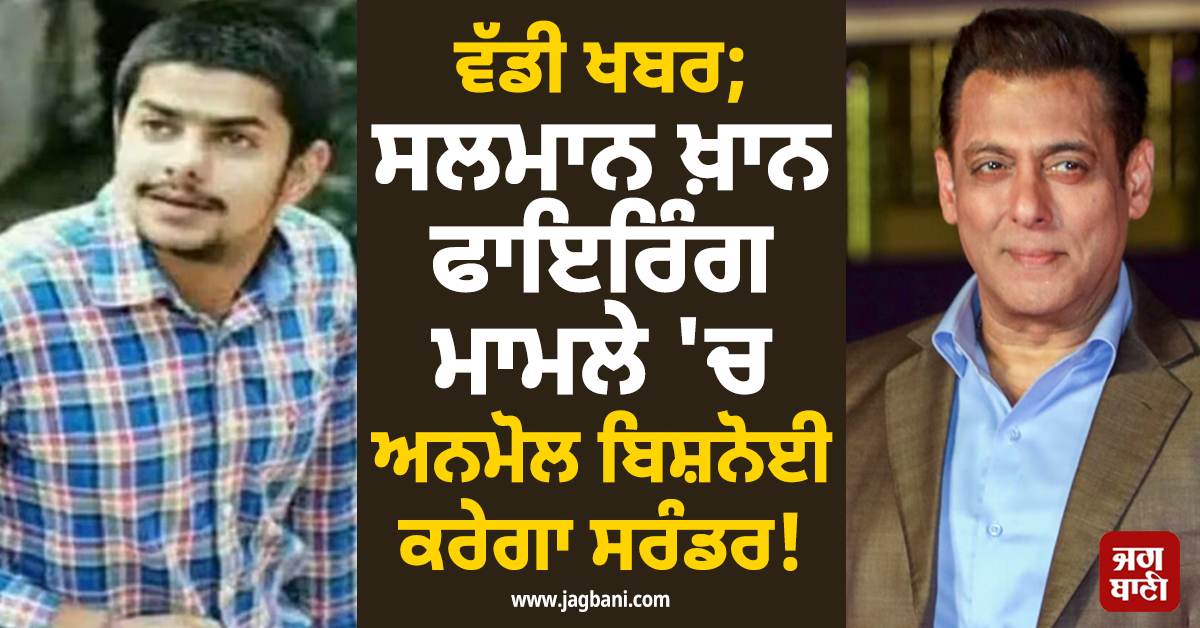 ਵੱਡੀ ਖਬਰ; ਸਲਮਾਨ ਖ਼ਾਨ ਫਾਇਰਿੰਗ ਮਾਮਲੇ 'ਚ ਅਨਮੋਲ ਬਿਸ਼ਨੋਈ ਕਰੇਗਾ ਸਰੰਡਰ!