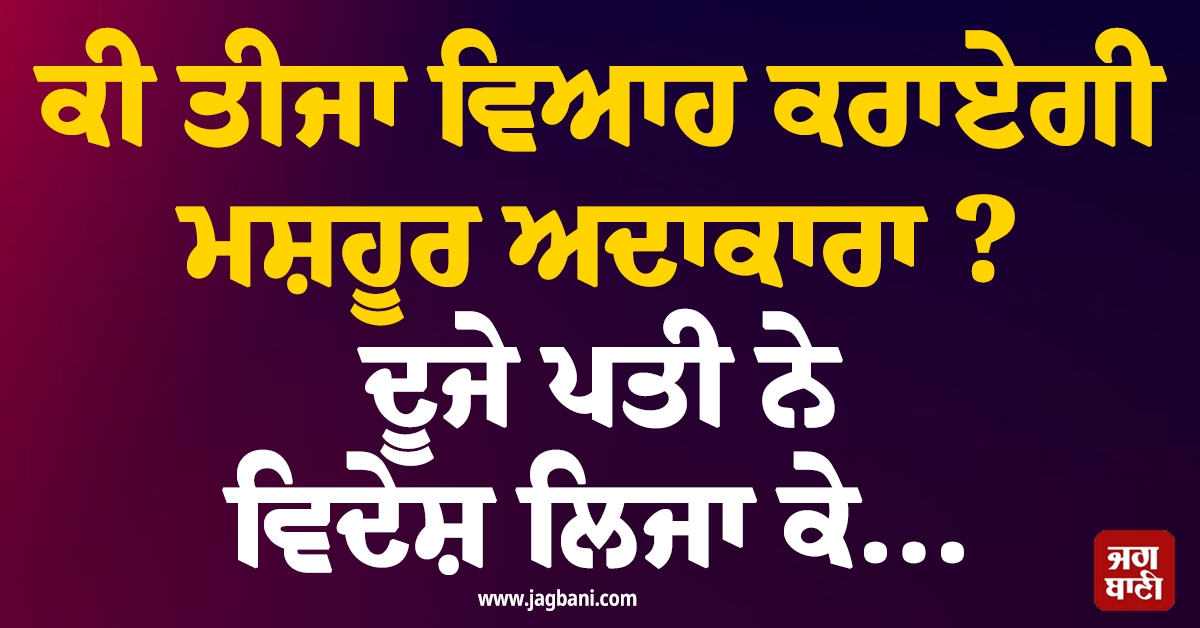 ਕੀ ਤੀਜਾ ਵਿਆਹ ਕਰਾਏਗੀ ਮਸ਼ਹੂਰ ਅਦਾਕਾਰਾ ? ਦੂਜੇ ਪਤੀ ਨੇ ਵਿਦੇਸ਼ ਲਿਜਾ ਕੇ...