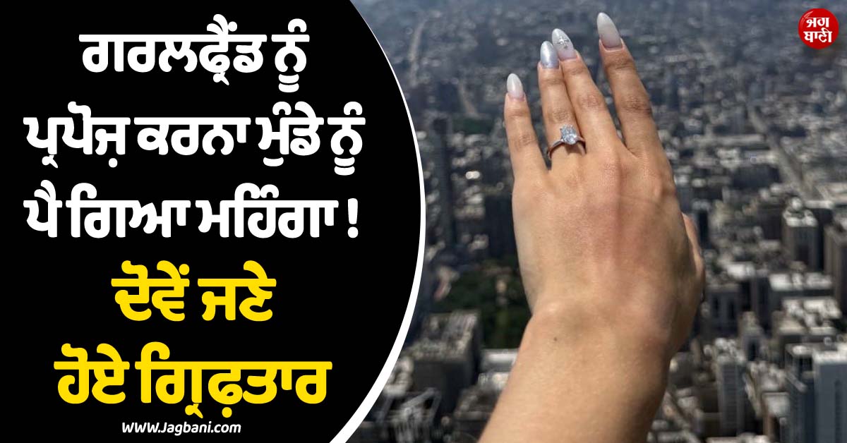 ਗਰਲਫ੍ਰੈਂਡ ਨੂੰ ਪ੍ਰਪੋਜ਼ ਕਰਨਾ ਮੁੰਡੇ ਨੂੰ ਪੈ ਗਿਆ ਮਹਿੰਗਾ ! ਦੋਵੇਂ ਜਣੇ ਹੋਏ ਗ੍ਰਿਫ਼ਤਾਰ, ਹੈਰਾਨ ਕਰੇਗਾ ਮਾਮਲਾ