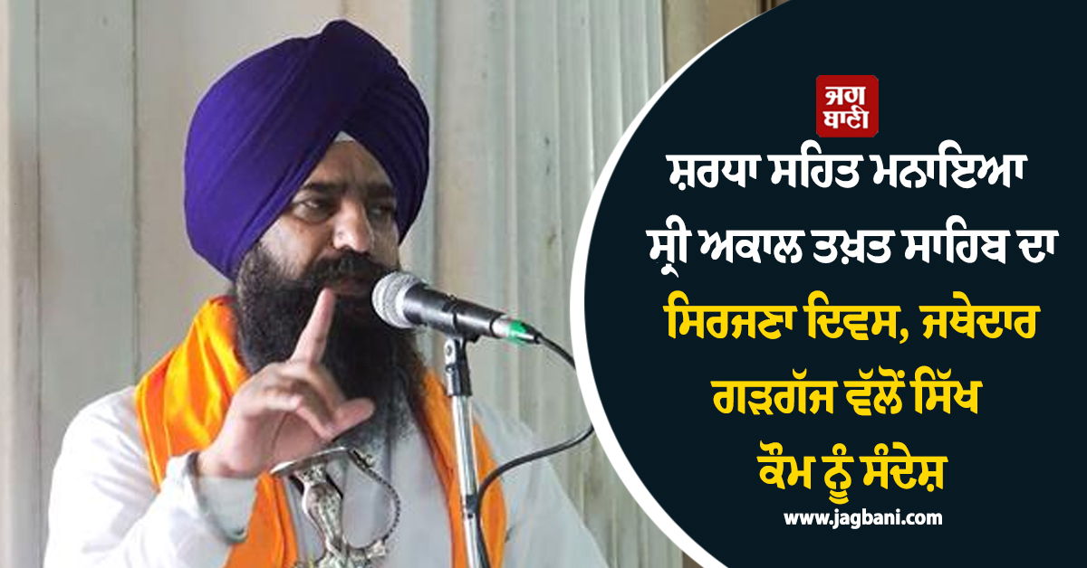 ਸ਼ਰਧਾ ਸਹਿਤ ਮਨਾਇਆ ਸ੍ਰੀ ਅਕਾਲ ਤਖ਼ਤ ਸਾਹਿਬ ਦਾ ਸਿਰਜਣਾ ਦਿਵਸ, ਜਥੇਦਾਰ ਗੜਗੱਜ ਵੱਲੋਂ ਸਿੱਖ ਕੌਮ ਨੂੰ ਸੰਦੇਸ਼