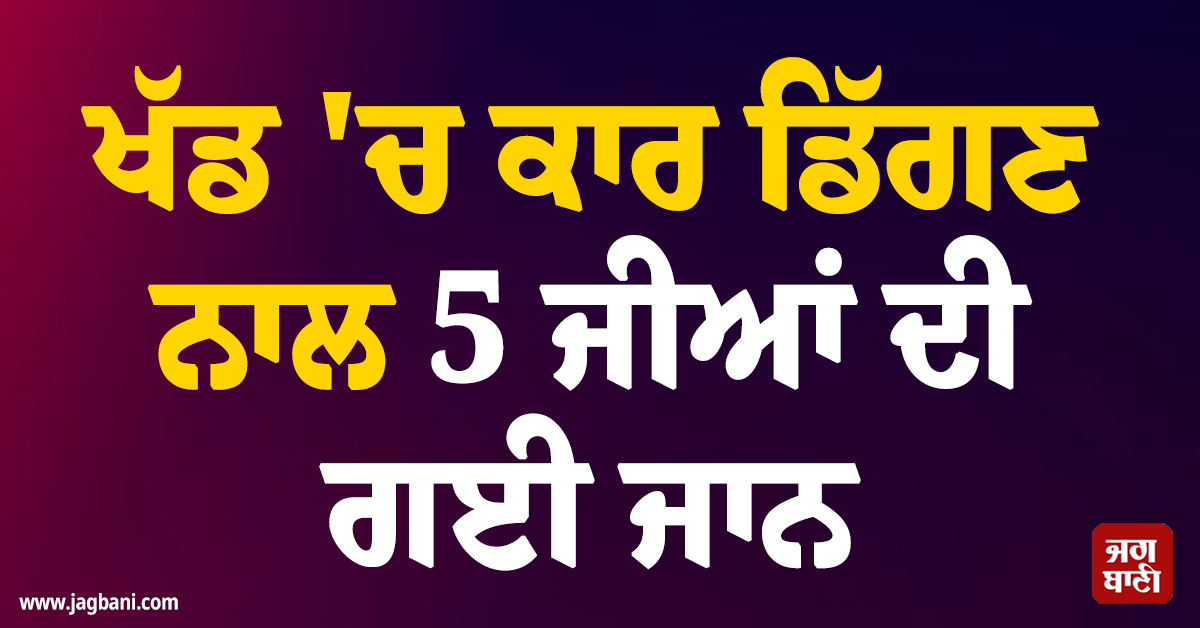 ਭਿਆਨਕ ਹਾਦਸੇ ਨੇ ਤਬਾਹ ਕੀਤਾ ਪਰਿਵਾਰ ! ਚੰਬਾ ਦੀ ਖੱਡ ''ਚ ਕਾਰ ਡਿੱਗਣ ਨਾਲ 5 ਜੀਆਂ ਦੀ ਗਈ ਜਾਨ