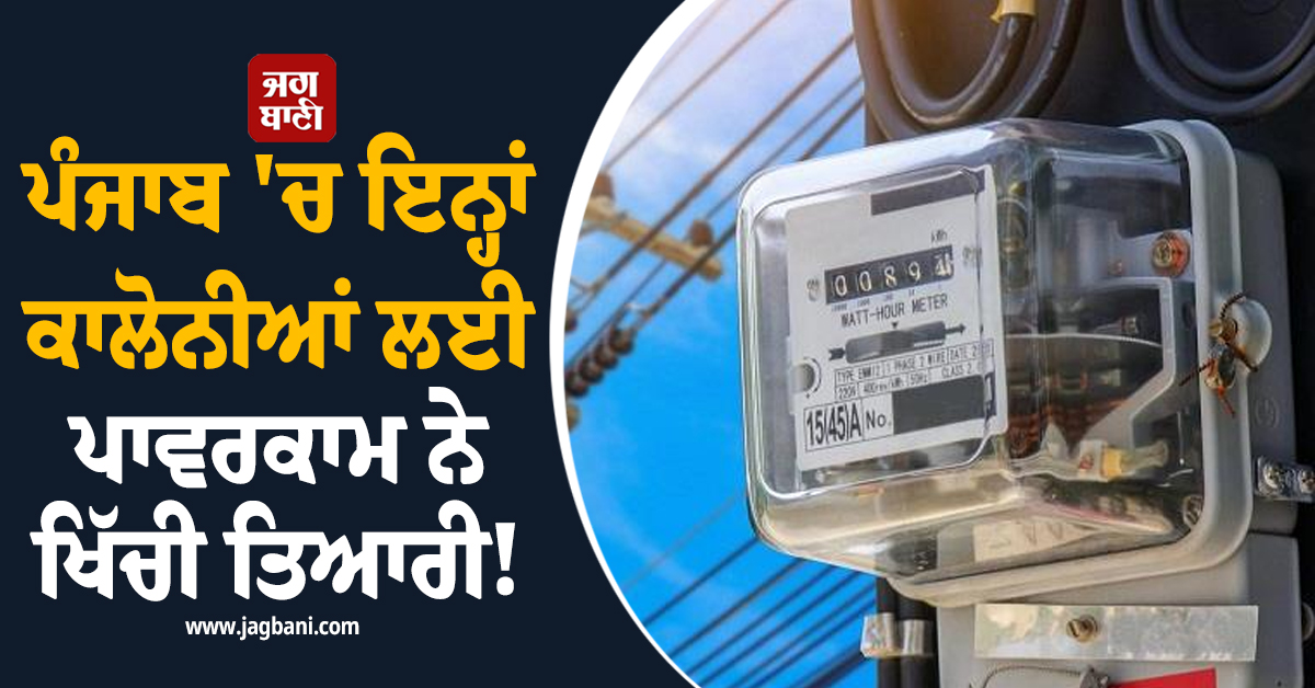 ਪੰਜਾਬ ''ਚ ਇਨ੍ਹਾਂ ਕਾਲੋਨੀਆਂ ਲਈ ਪਾਵਰਕਾਮ ਨੇ ਖਿੱਚੀ ਤਿਆਰੀ! ਨਵਾਂ ਅਲਟੀਮੇਟਮ ਕੀਤਾ ਜਾਰੀ