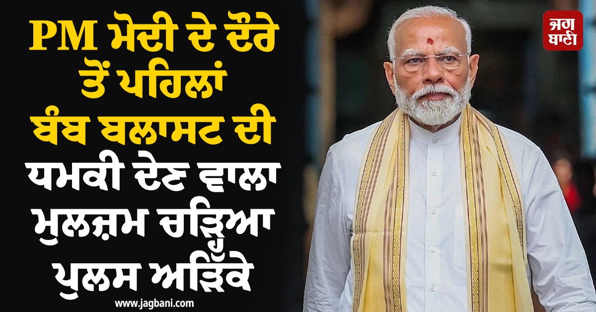 PM ਮੋਦੀ ਦੇ ਦੌਰੇ ਤੋਂ ਪਹਿਲਾਂ ਬੰਬ ਬਲਾਸਟ ਦੀ ਧਮਕੀ ਦੇਣ ਵਾਲਾ ਮੁਲਜ਼ਮ ਚੜ੍ਹਿਆ ਪੁਲਸ ਅੜਿੱਕੇ