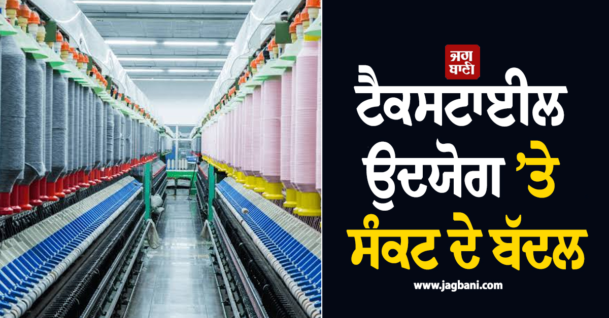 ਟੈਕਸਟਾਈਲ ਉਦਯੋਗ ’ਤੇ ਸੰਕਟ ਦੇ ਬੱਦਲ, ਬਾਜ਼ਾਰ ’ਚ ਬੇਭਰੋਸਗੀ ਕਾਰਨ ਖਰੀਦਦਾਰ ਵੀ ਚੌਕਸ