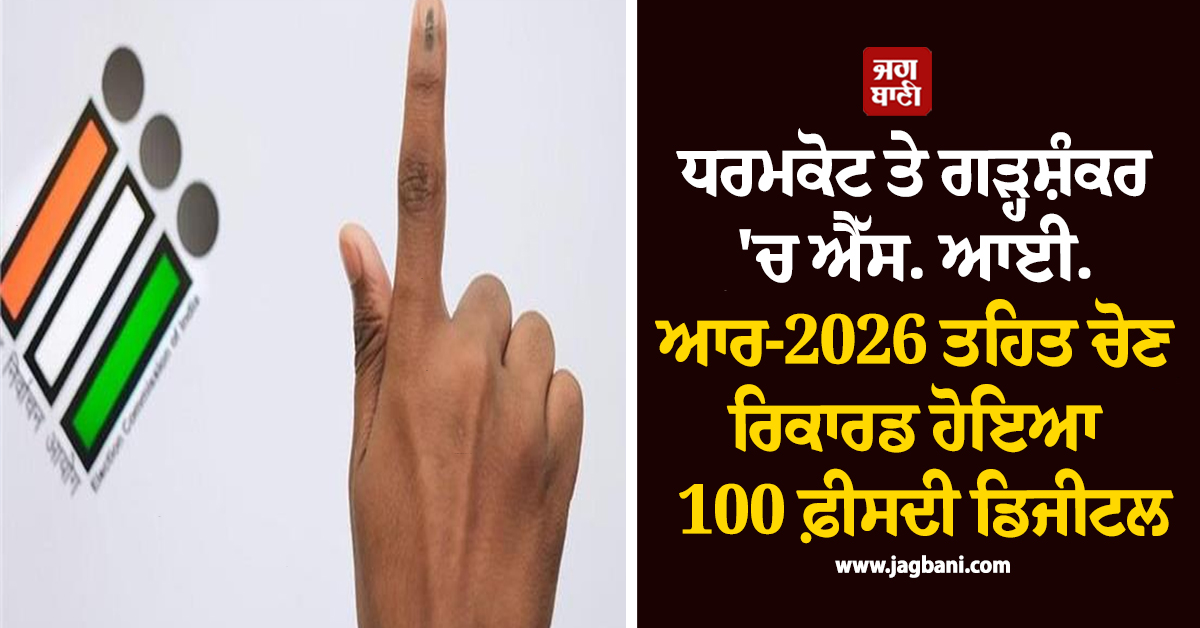 ਧਰਮਕੋਟ ਤੇ ਗੜ੍ਹਸ਼ੰਕਰ 'ਚ ਐੱਸ. ਆਈ. ਆਰ-2026 ਤਹਿਤ ਚੋਣ ਰਿਕਾਰਡ ਹੋਇਆ 100 ਫ਼ੀਸਦੀ ਡਿਜੀਟਲ