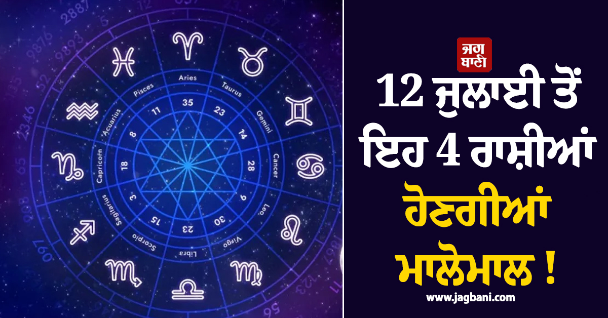 12 ਜੁਲਾਈ ਤੋਂ ਇਹ 4 ਰਾਸ਼ੀਆਂ ਹੋਣਗੀਆਂ ਮਾਲੋਮਾਲ ! ਮਿਲੇਗਾ ਬੰਪਰ ਲਾਭ ਤੇ ਵਰ੍ਹੇਗਾ ਨੋਟਾਂ ਦਾ ਮੀਂਹ