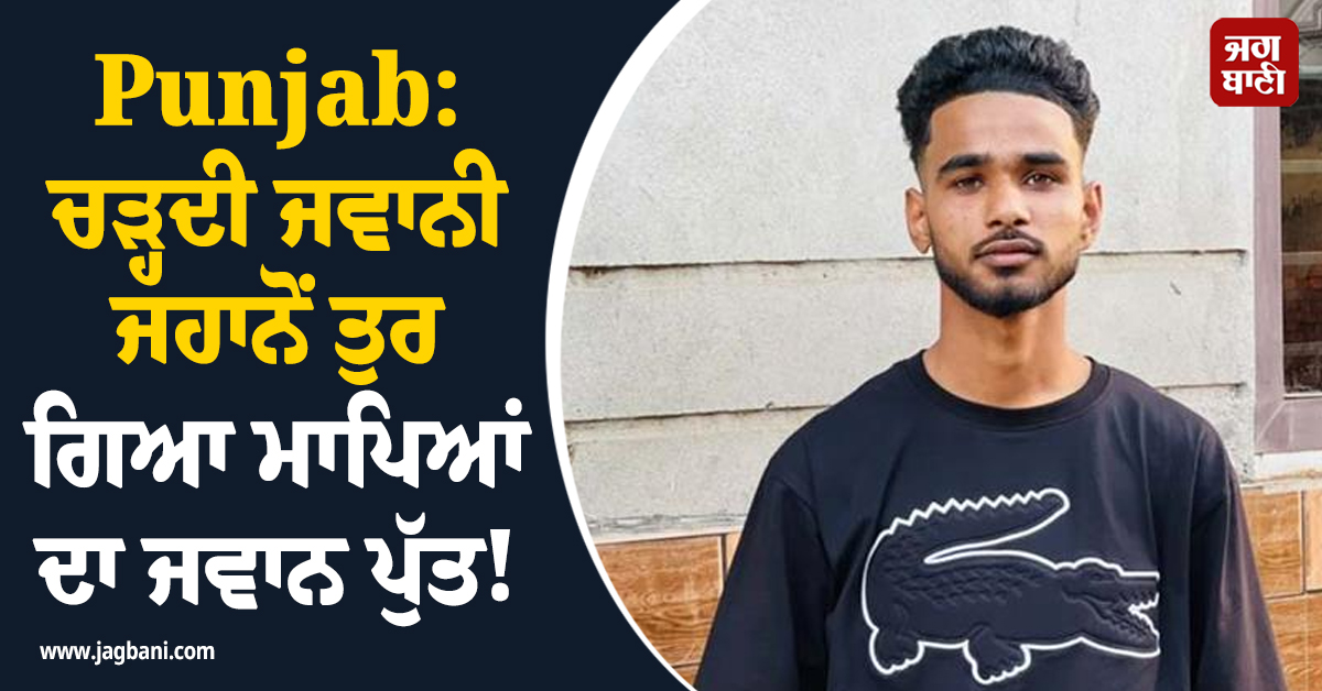 Punjab: ਚੜ੍ਹਦੀ ਜਵਾਨੀ ਜਹਾਨੋਂ ਤੁਰ ਗਿਆ ਮਾਪਿਆਂ ਦਾ ਜਵਾਨ ਪੁੱਤ! ਇਸ ਹਾਲ 'ਚ ਵੇਖ ਕੇ ਮਾਪਿਆਂ ਦੇ ਉੱਡੇ ਹੋਸ਼
