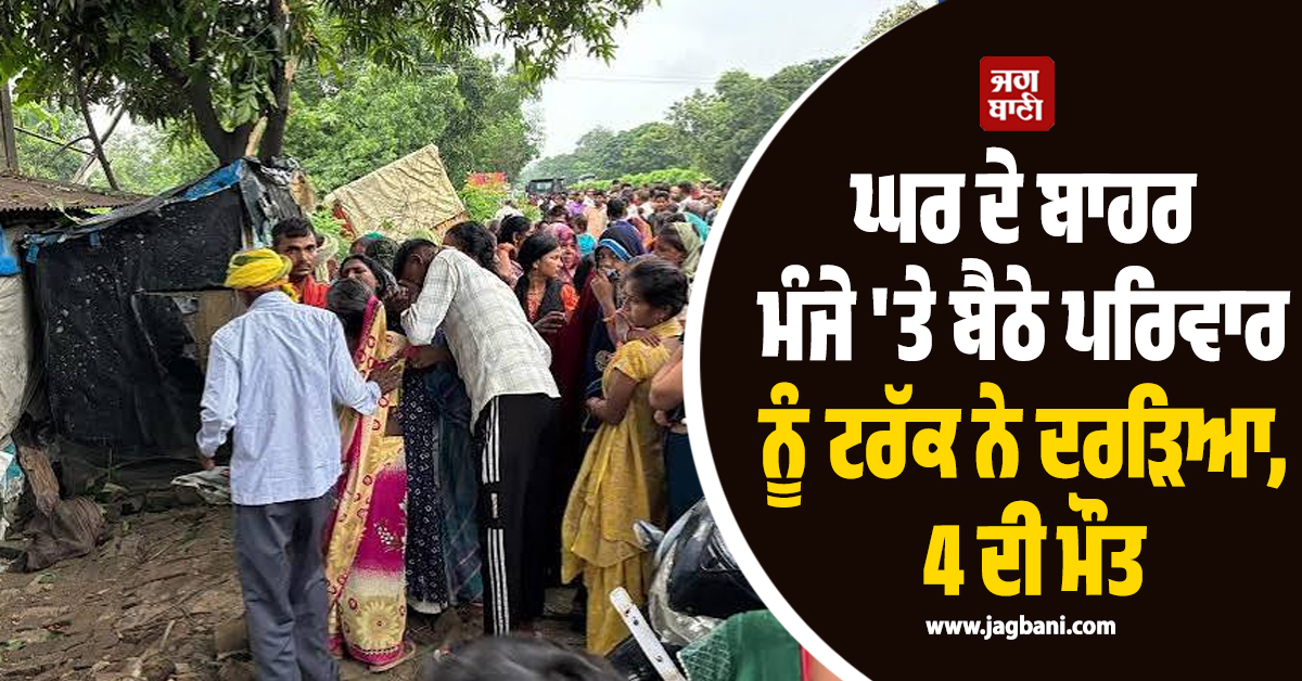 ਘਰ ਦੇ ਬਾਹਰ ਮੰਜੇ ''ਤੇ ਬੈਠੇ ਪਰਿਵਾਰ ਨੂੰ ਟਰੱਕ ਨੇ ਦਰੜਿਆ, 4 ਦੀ ਮੌਤ, ਪਹੁੰਚੀ UP ਪੁਲਸ