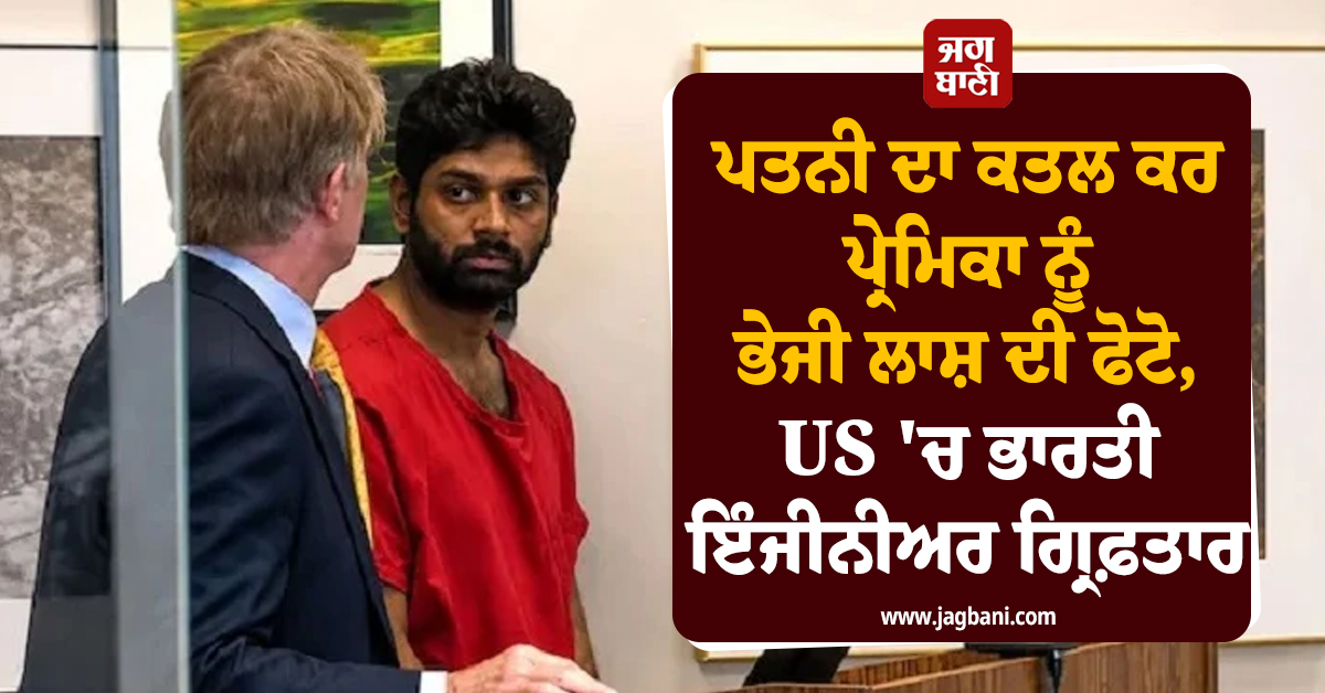 ਪਤਨੀ ਦਾ ਕਤਲ ਕਰ ਪ੍ਰੇਮਿਕਾ ਨੂੰ ਭੇਜੀ ਲਾਸ਼ ਦੀ ਫੋਟੋ, US 'ਚ ਭਾਰਤੀ ਇੰਜੀਨੀਅਰ ਗ੍ਰਿਫ਼ਤਾਰ