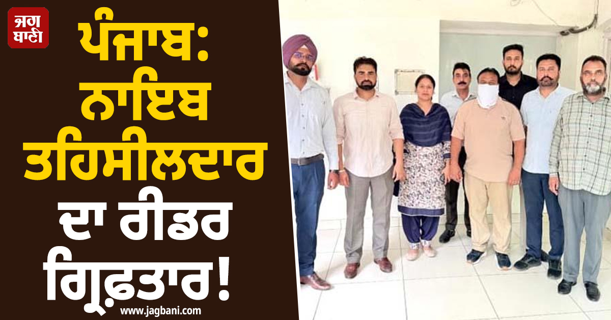 ਪੰਜਾਬ: ਨਾਇਬ ਤਹਿਸੀਲਦਾਰ ਦਾ ਰੀਡਰ ਗ੍ਰਿਫ਼ਤਾਰ! ਕਾਰਨਾਮਾ ਜਾਣ ਹੋਵੋਗੇ ਹੈਰਾਨ