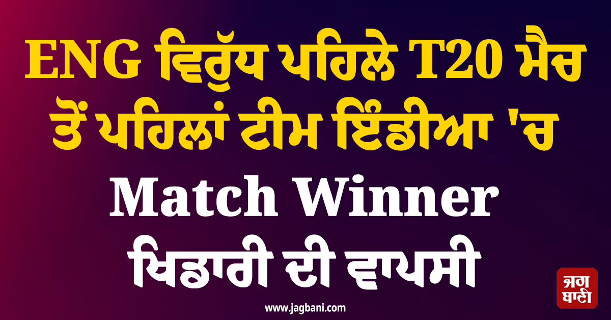 ENG ਵਿਰੁੱਧ ਪਹਿਲੇ T20 ਮੈਚ ਤੋਂ ਪਹਿਲਾਂ ਟੀਮ ਇੰਡੀਆ 'ਚ Match Winner ਖਿਡਾਰੀ ਦੀ ਵਾਪਸੀ