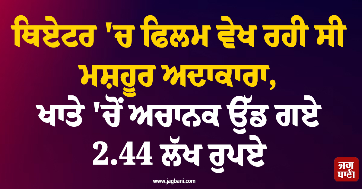 ਥਿਏਟਰ ''ਚ ਫਿਲਮ ਵੇਖ ਰਹੀ ਸੀ ਮਸ਼ਹੂਰ ਅਦਾਕਾਰਾ, ਖਾਤੇ ''ਚੋਂ ਅਚਾਨਕ ਉੱਡ ਗਏ 2.44 ਲੱਖ ਰੁਪਏ, ਜਾਣੋ ਕੀ ਹੈ ਮਾਮਲਾ