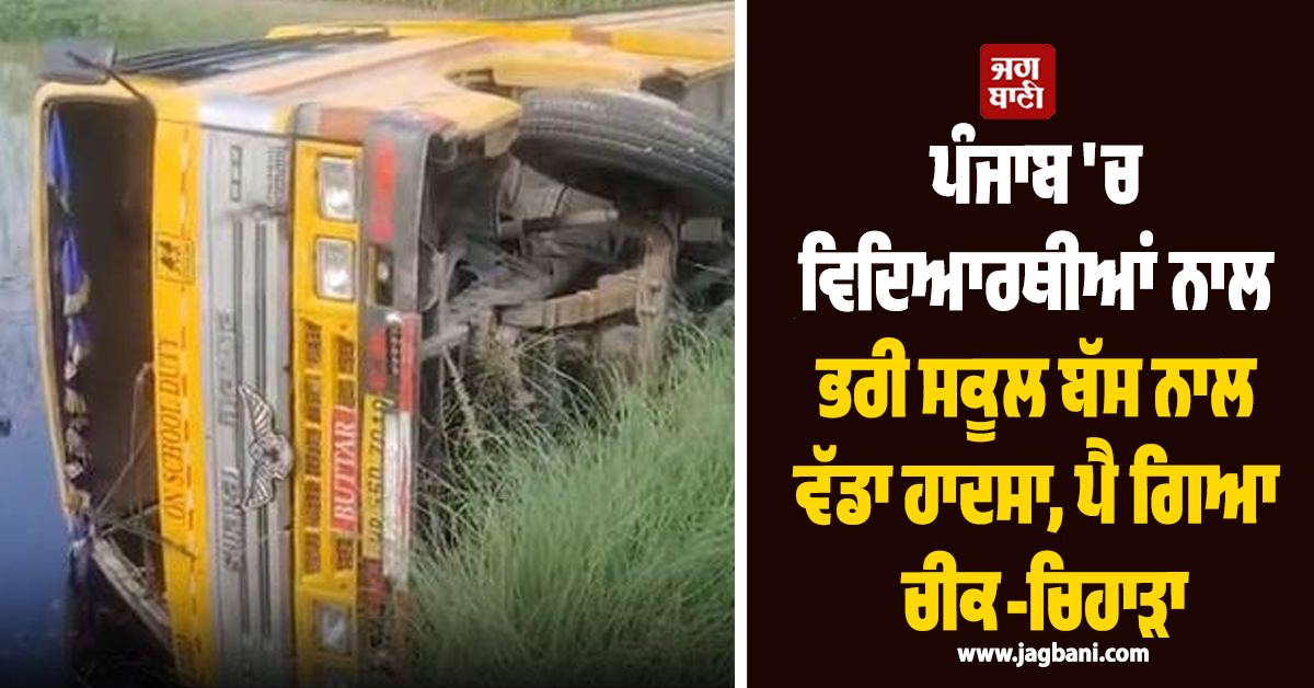 ਪੰਜਾਬ ''ਚ ਵਿਦਿਆਰਥੀਆਂ ਨਾਲ ਭਰੀ ਸਕੂਲ ਬੱਸ ਨਾਲ ਵੱਡਾ ਹਾਦਸਾ, ਪੈ ਗਿਆ ਚੀਕ-ਚਿਹਾੜਾ