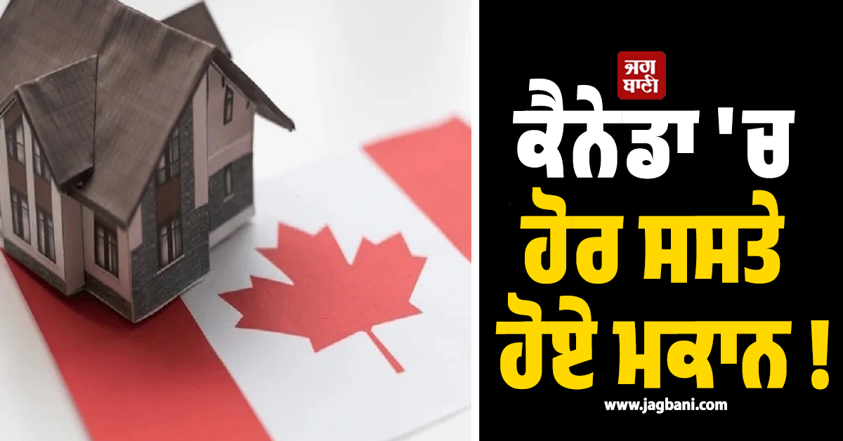 ਕੈਨੇਡਾ 'ਚ ਹੋਰ ਸਸਤੇ ਹੋਏ ਮਕਾਨ ! ਪੰਜਾਬੀਆਂ ਦੀਆਂ ਪੌਂ ਬਾਰਾਂ