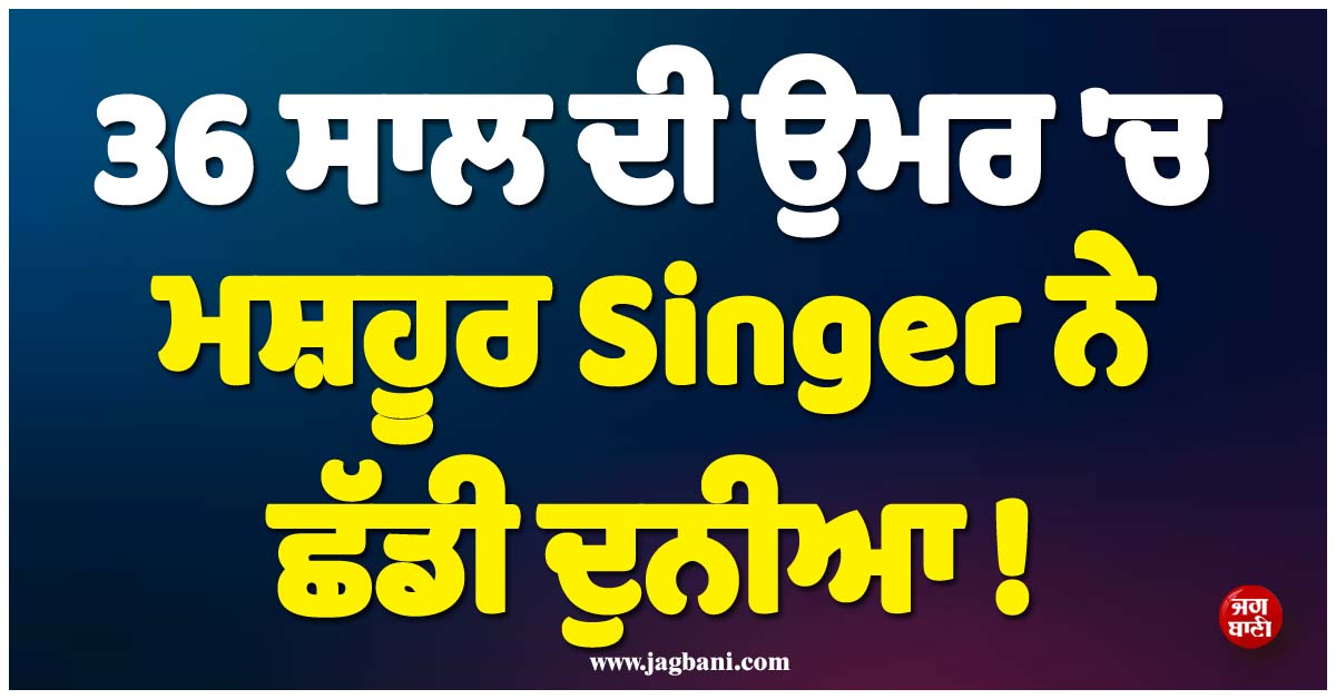 36 ਸਾਲ ਦੀ ਉਮਰ ''ਚ ਮਸ਼ਹੂਰ Singer ਨੇ ਛੱਡੀ ਦੁਨੀਆ ! ਬ੍ਰਿਟੇਨ ''ਚ ਇਕੱਲੀ ਰਹਿ ਗਈ ਧੀ