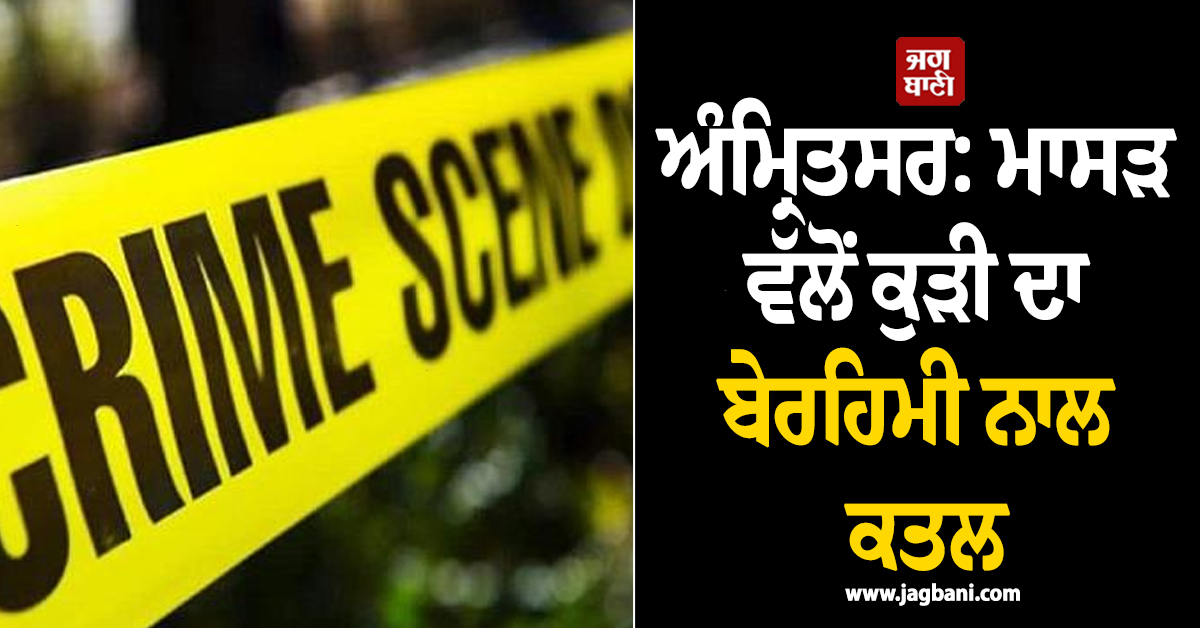ਅੰਮ੍ਰਿਤਸਰ: ਮਾਸੜ ਵੱਲੋਂ ਕੁੜੀ ਦਾ ਬੇਰਹਿਮੀ ਨਾਲ ਕਤਲ