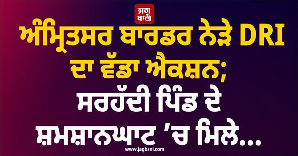 dri s big action near amritsar border