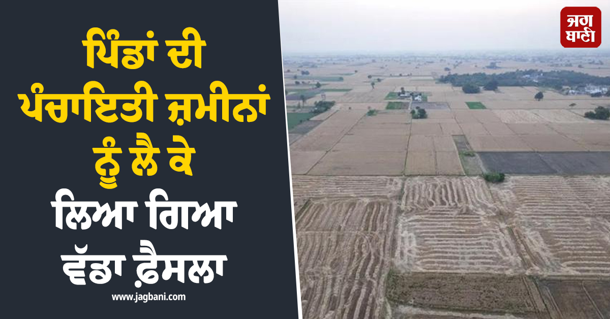 ਪਿੰਡਾਂ ਦੀ ਪੰਚਾਇਤੀ ਜ਼ਮੀਨਾਂ ਨੂੰ ਲੈ ਕੇ ਲਿਆ ਗਿਆ ਵੱਡਾ ਫ਼ੈਸਲਾ, ਜਾਰੀ ਹੋਏ ਨਿਰਦੇਸ਼