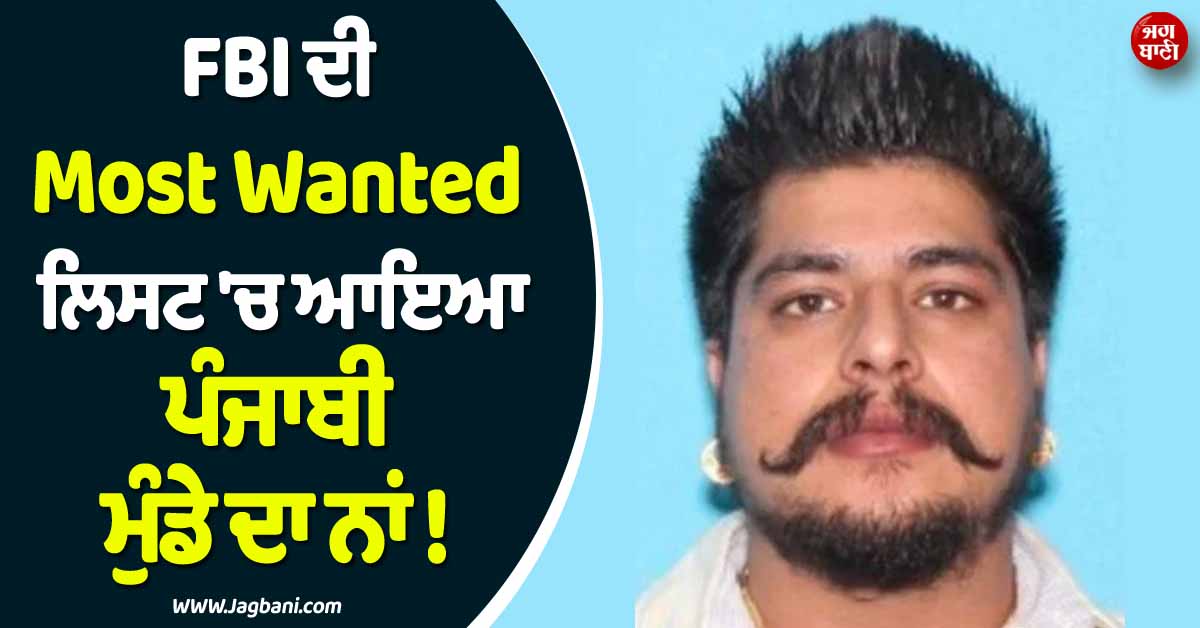 FBI ਦੀ Most Wanted ਲਿਸਟ ''ਚ ਆਇਆ ਪੰਜਾਬੀ ਮੁੰਡੇ ਦਾ ਨਾਂ ! ਕਾਰੇ ਜਾਣ ਤੁਸੀਂ ਵੀ ਰਹਿ ਜਾਓਗੇ ਹੈਰਾਨ